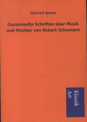 Gesammelte Schriften über Musik und Musiker von Robert Schumann de Heinrich Simon