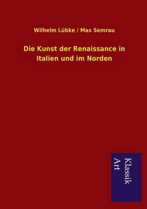 Die Kunst Der Renaissance in Italien Und Im Norden: In Den Kulissen de Wilhelm Lübke