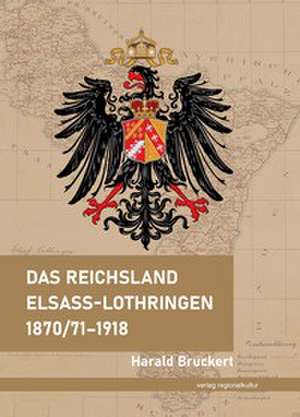 Das Reichsland Elsaß-Lothringen 1870/71-1918 de Harald Bruckert