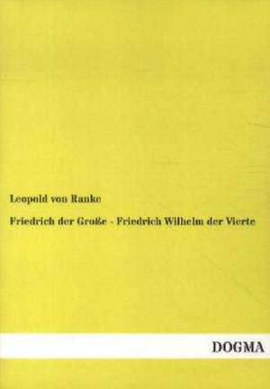 Friedrich der Große - Friedrich Wilhelm der Vierte de Leopold von Ranke