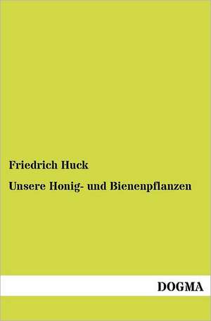 Unsere Honig- und Bienenpflanzen de Friedrich Huck