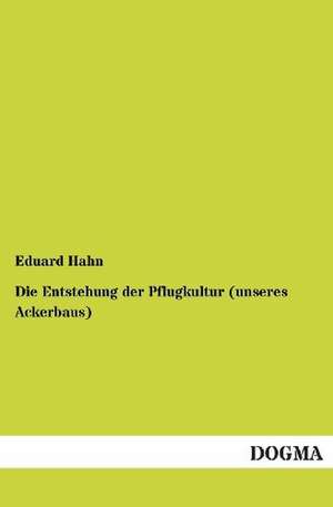 Die Entstehung der Pflugkultur (unseres Ackerbaus) de Eduard Hahn