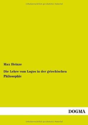 Die Lehre vom Logos in der griechischen Philosophie de Max Heinze