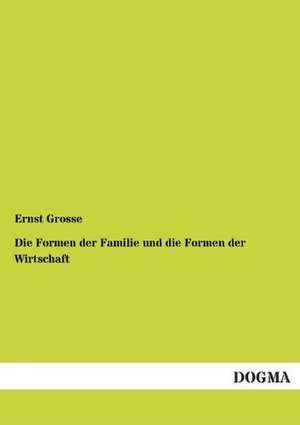 Die Formen der Familie und die Formen der Wirtschaft de Ernst Grosse