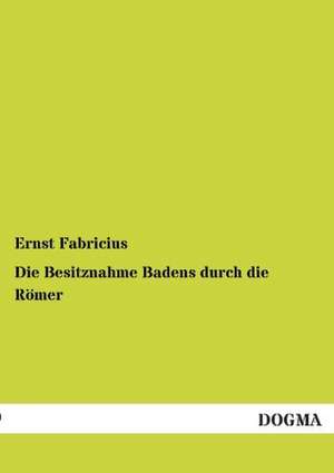 Die Besitznahme Badens durch die Römer de Ernst Fabricius