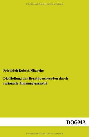 Die Heilung der Brustbeschwerden durch rationelle Zimmergymnastik de Friedrich Robert Nitzsche