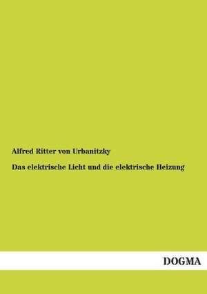 Das elektrische Licht und die elektrische Heizung de Alfred Ritter Von Urbanitzky