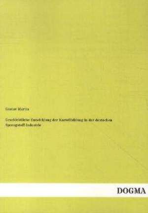 Geschichtliche Entwicklung der Kartellbildung in der deutschen Sprengstoff-Industrie de Gustav Martin