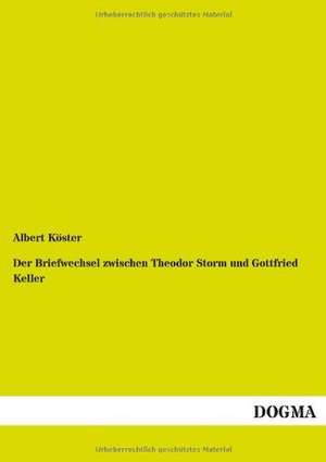 Der Briefwechsel zwischen Theodor Storm und Gottfried Keller de Albert Köster