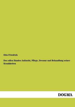 Des edlen Hundes Aufzucht, Pflege, Dressur und Behandlung seiner Krankheiten de Otto Friedrich