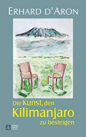 Die Kunst, den Kilimanjaro zu besteigen de Erhard D'Aron