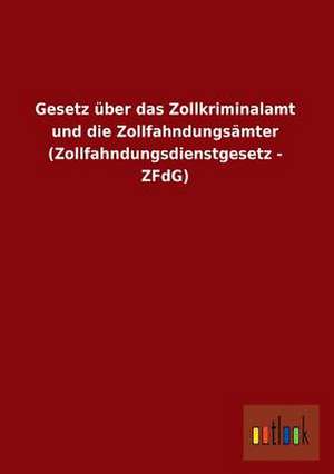 Gesetz über das Zollkriminalamt und die Zollfahndungsämter (Zollfahndungsdienstgesetz - ZFdG)