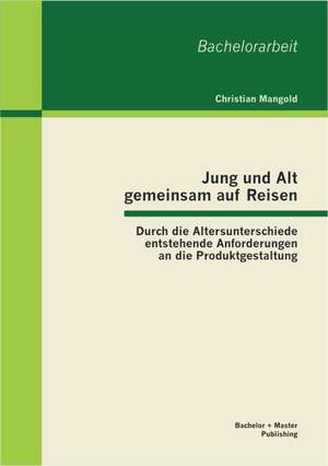 Jung Und Alt Gemeinsam Auf Reisen: Durch Die Altersunterschiede Entstehende Anforderungen an Die Produktgestaltung de Christian Mangold