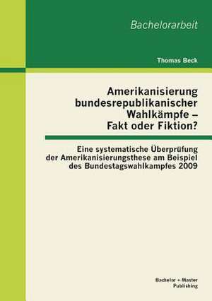 Amerikanisierung Bundesrepublikanischer Wahlkampfe - Fakt Oder Fiktion? Eine Systematische Uberprufung Der Amerikanisierungsthese Am Beispiel Des Bund: Wie Gewinnt Man Die Kaufkraftige Mittelschicht Der in Deutschland Lebenden Turkischen Migranten? de Thomas Beck