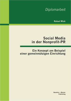 Social Media in Der Nonprofit-PR: Ein Konzept Am Beispiel Einer Gemeinnutzigen Einrichtung de Rafael Wick