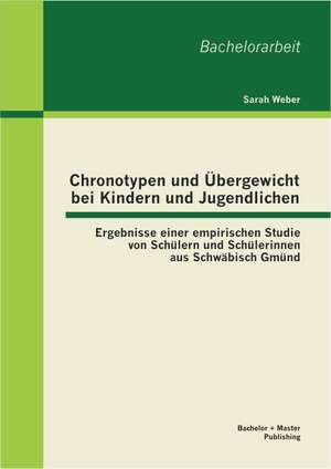 Chronotypen Und Ubergewicht Bei Kindern Und Jugendlichen: Ergebnisse Einer Empirischen Studie Von Schuler Und Schulerinnen Aus Schwabisch Gmund de Sarah Weber