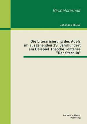 Die Literarisierung Des Adels Im Ausgehenden 19. Jahrhundert Am Beispiel Theodor Fontanes "Der Stechlin": Inklusive Detailliert Ausgearbeiteter Peer Group de Johannes Mücke