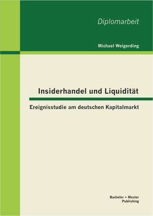 Insiderhandel Und Liquiditat: Ereignisstudie Am Deutschen Kapitalmarkt de Michael Weigerding