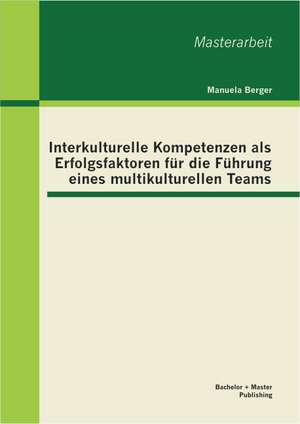 Interkulturelle Kompetenzen ALS Erfolgsfaktoren Fur Die Fuhrung Eines Multikulturellen Teams: Freiberufliche Nichtarztliche Heilmittelerbringer Im Strategischen Entscheidungsprozess Zum Langfristi de Manuela Berger