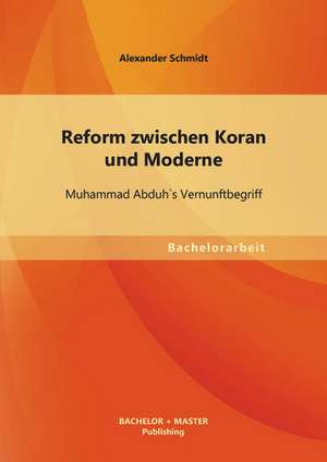 Reform Zwischen Koran Und Moderne: Muhammad Abduhs Vernunftbegriff de Alexander Schmidt