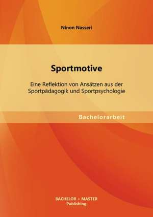 Sportmotive: Eine Reflektion Von Ansatzen Aus Der Sportpadagogik Und Sportpsychologie de Ninon Nasseri