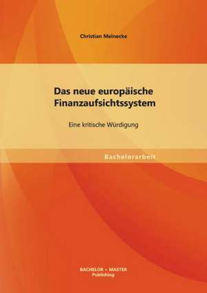 Das Neue Europaische Finanzaufsichtssystem: Eine Kritische Wurdigung de Christian Meinecke