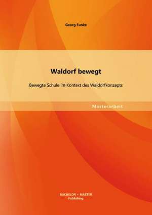 Waldorf Bewegt: Bewegte Schule Im Kontext Des Waldorfkonzepts de Georg Funke