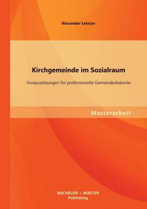 Kirchgemeinde Im Sozialraum: Voraussetzungen Fur Professionelle Gemeindediakonie de Letzian Alexander