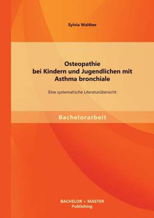 Osteopathie Bei Kindern Und Jugendlichen Mit Asthma Bronchiale: Eine Systematische Literaturubersicht de Sylvia Walther