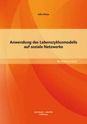 Anwendung Des Lebenszyklusmodells Auf Soziale Netzwerke: Zwischen Wissenschaft Und Schule de Felix Petras