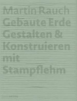 Martin Rauch Gebaute Erde – Gestalten & Konstruieren mit Stampflehm de Otto Kapfinger