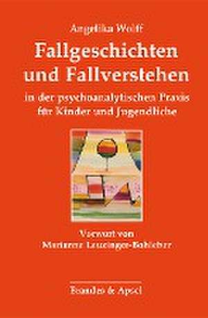 Fallgeschichten und Fallverstehen in der psychoanalytischen Praxis für Kinder und Jugendliche de Angelika Wolff