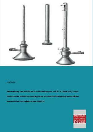 Beschreibung und Instruktion zur Handhabung der von Dr. M. Nitze und J. Leiter konstruierten Instrumente und Apparate zur direkten Beleuchtung menschlicher Körperhöhlen durch elektrisches Glühlicht de Josef Leiter