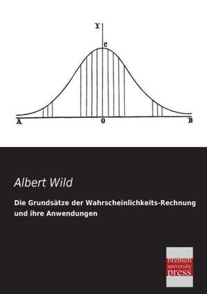 Die Grundsätze der Wahrscheinlichkeits-Rechnung und ihre Anwendungen de Albert Wild