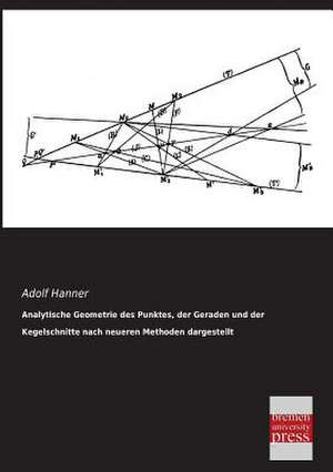 Analytische Geometrie des Punktes, der Geraden und der Kegelschnitte nach neueren Methoden dargestellt de Adolf Hanner