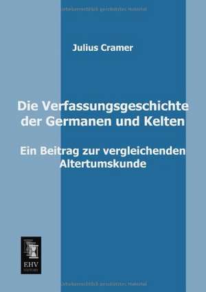 Die Verfassungsgeschichte der Germanen und Kelten de Julius Cramer