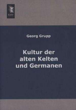 Kultur der alten Kelten und Germanen de Georg Grupp