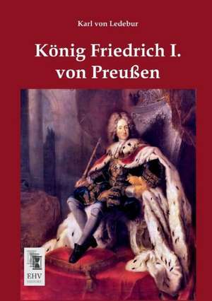 König Friedrich I. von Preußen de Karl Von Ledebur