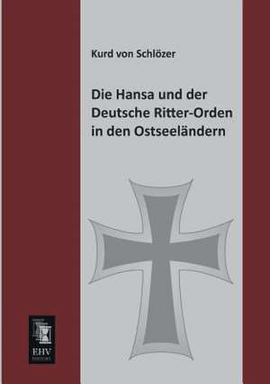 Die Hansa und der Deutsche Ritter-Orden in den Ostseeländern de Kurd von Schlözer