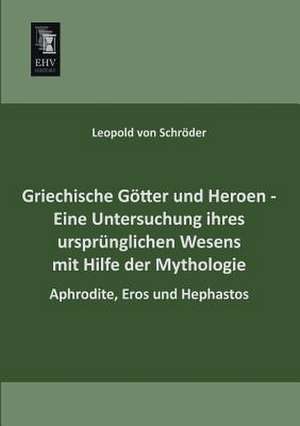 Griechische Götter und Heroen - Eine Untersuchung ihres ursprünglichen Wesens mit Hilfe der Mythologie de Leopold von Schröder