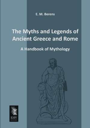 The Myths and Legends of Ancient Greece and Rome de E. M. Berens