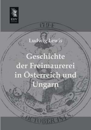 Geschichte der Freimaurerei in Österreich und Ungarn de Ludwig Lewis