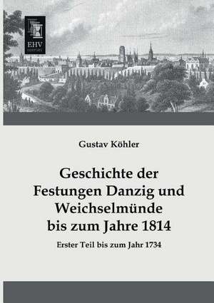 Geschichte der Festungen Danzig und Weichselmünde bis zum Jahre 1814 de Gustav Köhler