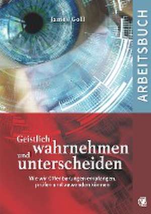 Geistlich wahrnehmen und unterscheiden (Arbeitsbuch) de James Goll