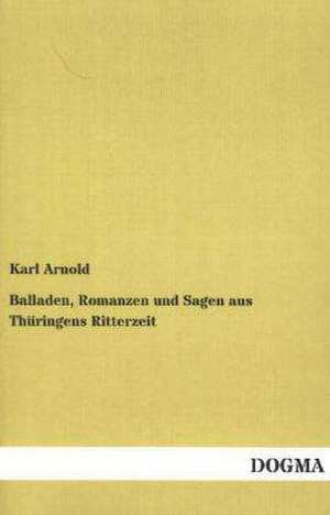 Balladen, Romanzen und Sagen aus Thüringens Ritterzeit de Karl Arnold