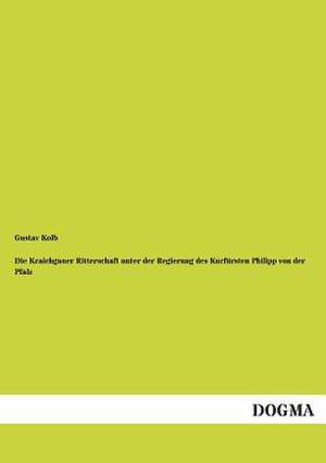 Die Kraichgauer Ritterschaft unter der Regierung des Kurfürsten Philipp von der Pfalz de Gustav Kolb