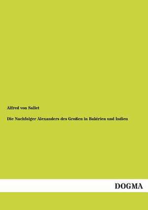 Die Nachfolger Alexanders des Großen in Baktrien und Indien de Alfred Von Sallet