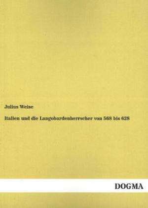 Italien und die Langobardenherrscher von 568 bis 628 de Julius Weise