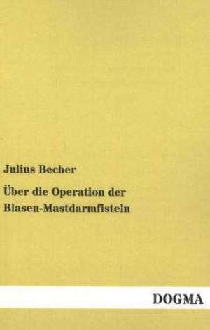 Über die Operation der Blasen-Mastdarmfisteln de Julius Becher