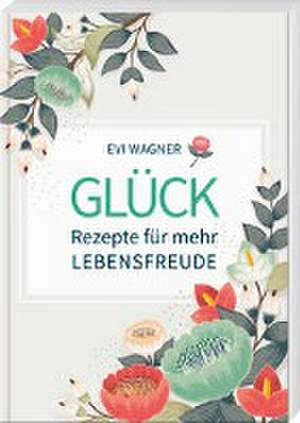 Glück - Rezepte für mehr Lebensfreude de Evi Wagner